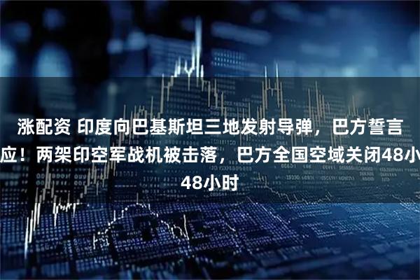 涨配资 印度向巴基斯坦三地发射导弹，巴方誓言回应！两架印空军战机被击落，巴方全国空域关闭48小时