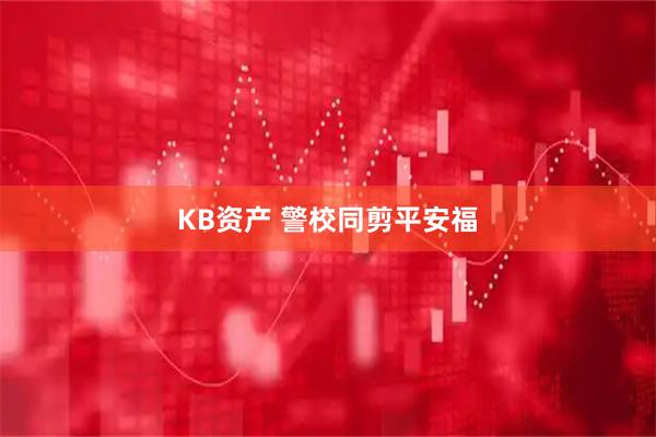 KB资产 警校同剪平安福