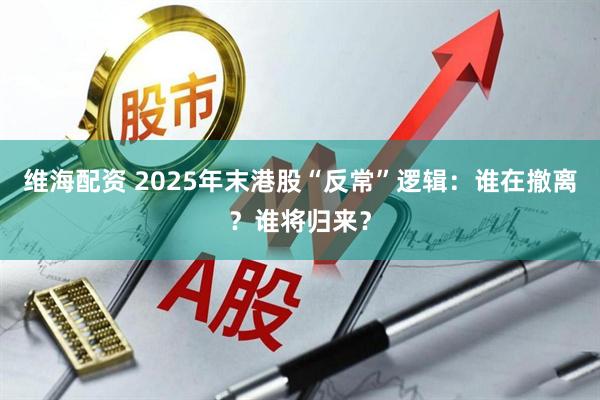 维海配资 2025年末港股“反常”逻辑：谁在撤离？谁将归来？