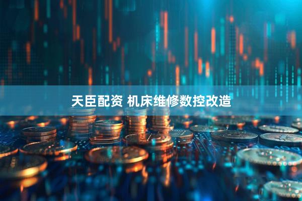 天臣配资 机床维修数控改造