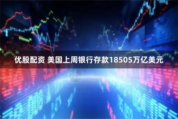 优股配资 美国上周银行存款18505万亿美元