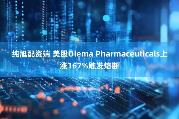 纯旭配资端 美股Olema Pharmaceuticals上涨167%触发熔断
